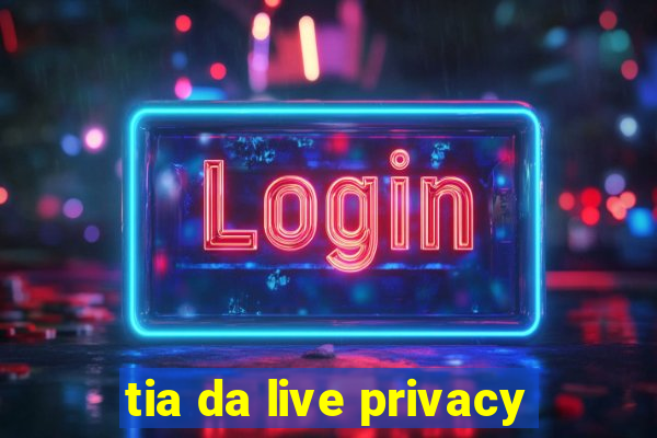 tia da live privacy